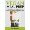 Vegan Meal Prep: 30-Day Meal Plan - Easy Recipes for Weight Loss, Busy People & Healthy Living