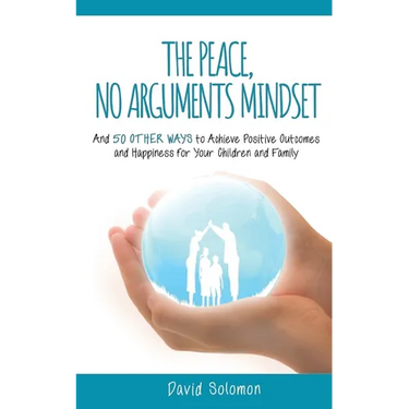 The Peace, No Arguments Mindset: And 50 Other Ways to Achieve Positive Outcomes and Happiness for Your Children and Family