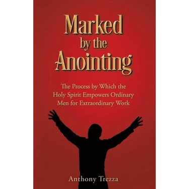 Marked by the Anointing: The Process by Which the Holy Spirit Empowers Ordinary Men for Extraordinary Work