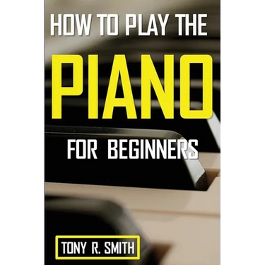 How to Play The Piano: For Beginner's A Complete Guide (How to Play the Piano and Keyboard)