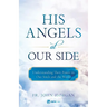 His Angels at Our Side: Understanding Their Power in Our Souls and the World