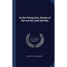 In the Firing Line, Stories of the war by Land and Sea