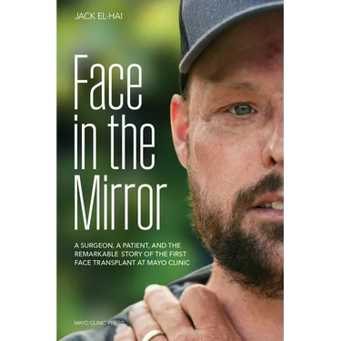 Face in the Mirror: A Surgeon, a Patient, and the Remarkable Story of the First Face Transplant at Mayo Clinic