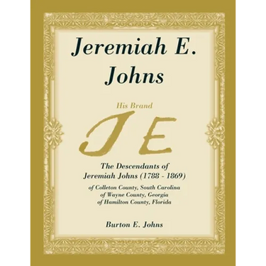 Jeremiah E. Johns: The Descendants of Jeremiah Johns (1788-1869), of Colleton County, South Carolina, of Wayne County, Georgia, and of Hamilton County