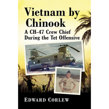 Vietnam by Chinook: A CH-47 Crew Chief During the Tet Offensive
