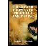 The Power of Prayer Prophecy and Praise