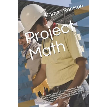 Project Math: Tools and Techniques for Project Managers, Agile Coaches and Scrum Masters, Project Sponsors and Business Analysts, Project Management O