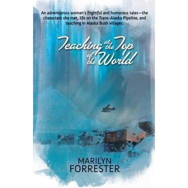Teaching at the Top of the World: An adventurous woman's frightful and humorous tales-the characters she met, life on the Trans-Alaska pipeline, and t