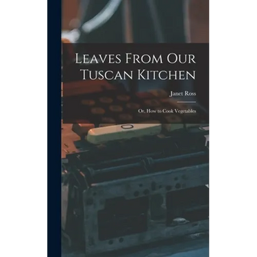 Leaves From Our Tuscan Kitchen: Or, How to Cook Vegetables