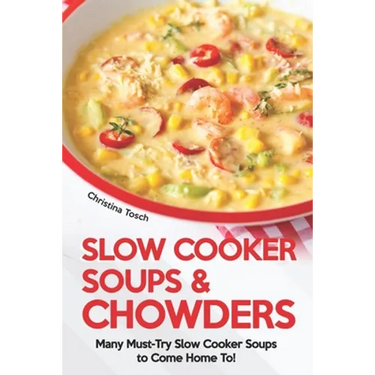Slow Cooker Soups & Chowders: Many Must-Try Slow Cooker Soups to Come Home To!