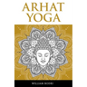 Arhat Yoga: A Complete Description of the Spiritual Pathway to the Sambhogakaya Yoga Attainment