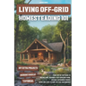 Living Off-Grid Homesteading 101: Your Step-by-Step Guide to Buying Land, Building a Self-Sufficient Home, and Creating Sustainable Energy, Water and