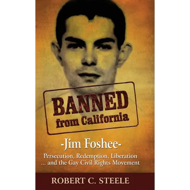 Banned from California: -Jim Foshee- Persecution, Redemption, Liberation ... and the Gay Civil Rights Movement