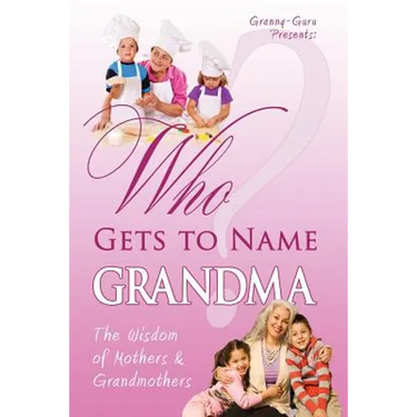 Who Gets to Name Grandma?: The Wisdom of Mothers and Grandmothers