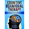 Cognitive Behavioral Therapy: A Beginners Guide to CBT with Simple Techniques for Retraining the Brain to Defeat Anxiety, Depression, and Low-Self E