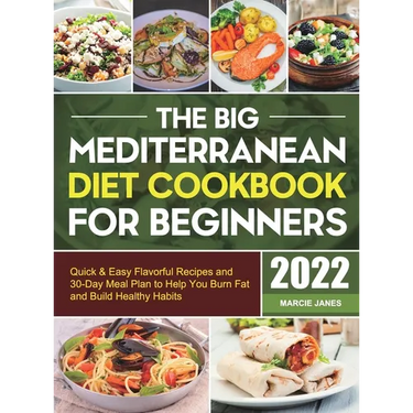 The Big Mediterranean Diet Cookbook for Beginners: Quick & Easy Flavorful Recipes and 30-Day Meal Plan to Help You Burn Fat and Build Healthy Habits