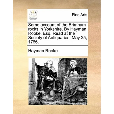 Some Account of the Brimham Rocks in Yorkshire. by Hayman Rooke, Esq. Read at the Society of Antiquaries, May 25, 1786.