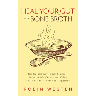 Heal Your Gut with Bone Broth: The Natural Way to Get Minerals, Amino Acids, Gelatin and Other Vital Nutrients to Fix Your Digestion