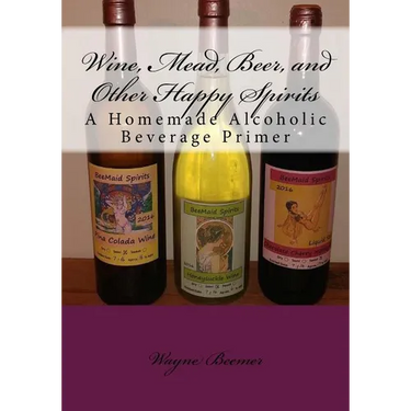 Wine, Mead, Beer, and Other Happy Spirits: A Homemade Alcoholic Beverage Primer