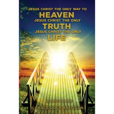 Jesus Christ The Only Way To Heaven Jesus Christ The Only Truth Jesus Christ The Only Life In One Volume