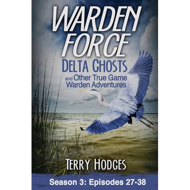 Warden Force: Delta Ghosts and Other True Game Warden Adventures: Episodes 27-38