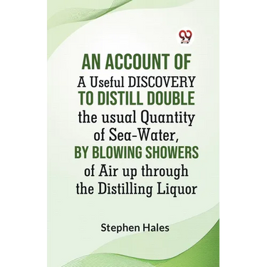 An Account Of A Useful Discovery To Distill Double The Usual Quantity Of Sea-Water, By Blowing Showers Of Air Up Through The Distilling Liquor