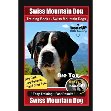 Swiss Mountain Dog Training Book for Swiss Mountain Dogs By BoneUP DOG Training, Dog Care, Dog Behavior, Hand Cues Too! Are You Ready to Bone Up? Easy