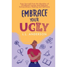 Embrace Your UGLY: Free Yourself from the Shackles of Childhood Trauma and Embrace Extraordinary Healing and Self-Love