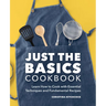 Just the Basics Cookbook: Learn How to Cook with Essential Techniques and Fundamental Recipes