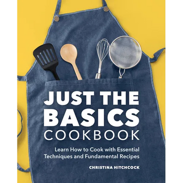 Just the Basics Cookbook: Learn How to Cook with Essential Techniques and Fundamental Recipes