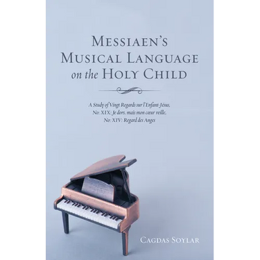 Messiaen's Musical Language on the Holy Child: A Study of Vingt Regards Sur l'Enfant-Jésus, No: XIX: Je Dors, Mais Mon Coeur Veille, No: XIV: Regard D