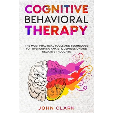 Cognitive Behavioral Therapy: The Most Practical Tools and Techniques for Overcoming Anxiety, Depression and Negative Thoughts.