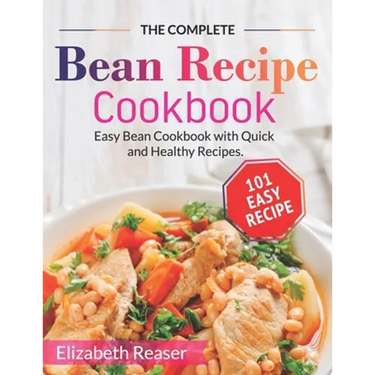 The Complete Bean Recipe Cookbook: Easy Bean Cookbook with Quick and Healthy Recipes
