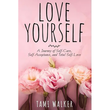 Love Yourself: A Journey of Self-Care, Self-Acceptance, and Total Self-Love