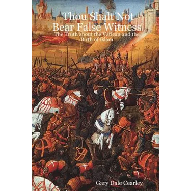 Thou Shalt Not Bear False Witness: The Truth about the Vatican and the Birth of Islam