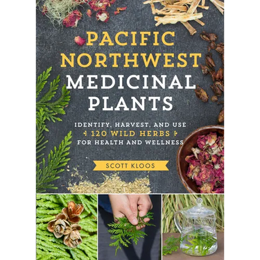 Pacific Northwest Medicinal Plants: Identify, Harvest, and Use 120 Wild Herbs for Health and Wellness