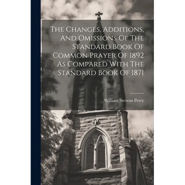 The Changes, Additions, And Omissions Of The Standard Book Of Common Prayer Of 1892 As Compared With The Standard Book Of 1871