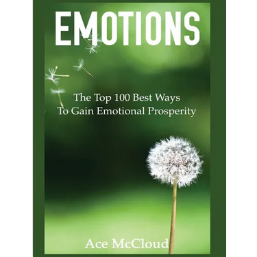 Emotions: The Top 100 Best Ways To Gain Emotional Prosperity