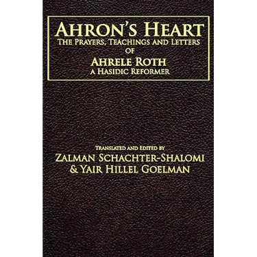 Ahron's Heart: The Prayers, Teachings and Letters of Ahrele Roth, a Hasidic Reformer