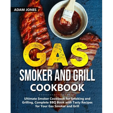 Gas Smoker and Grill Cookbook: Ultimate Smoker Cookbook for Smoking and Grilling, Complete BBQ Book with Tasty Recipes for Your Gas Smoker and Grill