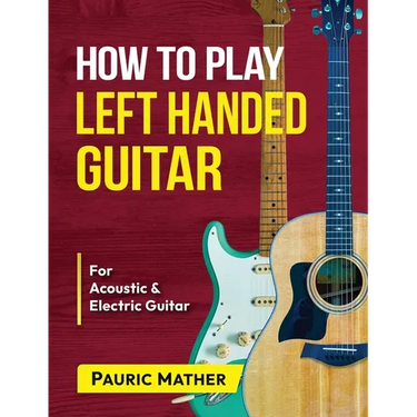 How To Play Left Handed Guitar: The Ultimate Beginner Acoustic Guitar Book