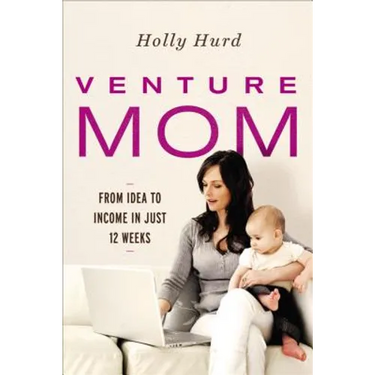 Venture Mom: From Idea to Income in Just 12 Weeks