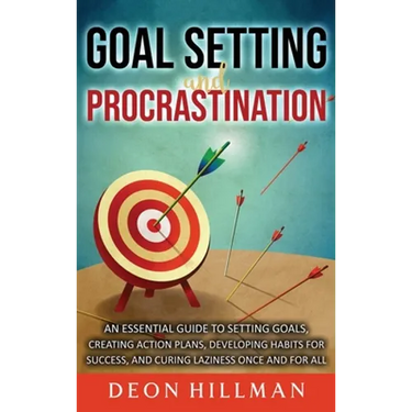 Goal Setting and Procrastination: An Essential Guide to Setting Goals, Creating Action Plans, Developing Habits for Success, and Curing Laziness Once