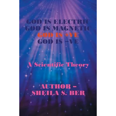 God Is Electric God Is Magnetic God Is +Ve God Is -Ve: A Scientific Theory