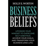 Business Beliefs: Upgrade Your Mindset to Overcome Self-Sabotage, Achieve Your Goals, and Transform Your Business (and Life)