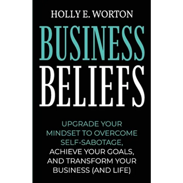Business Beliefs: Upgrade Your Mindset to Overcome Self-Sabotage, Achieve Your Goals, and Transform Your Business (and Life)