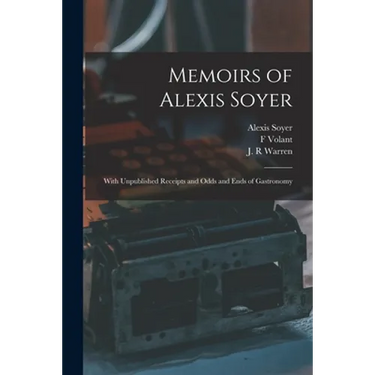Memoirs of Alexis Soyer: With Unpublished Receipts and Odds and Ends of Gastronomy