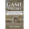 Game Theory: A Guide to Game Theory, Strategy, Economics, and Success!