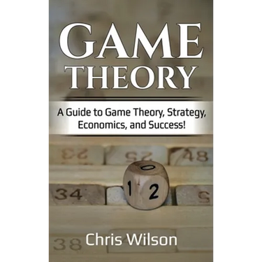 Game Theory: A Guide to Game Theory, Strategy, Economics, and Success!