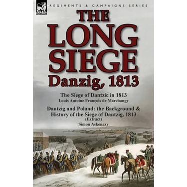 The Long Siege: Danzig, 1813-The Siege of Dantzic, in 1813 by Louis Antoine Francois de Marchangy & Dantzig and Poland: The Background